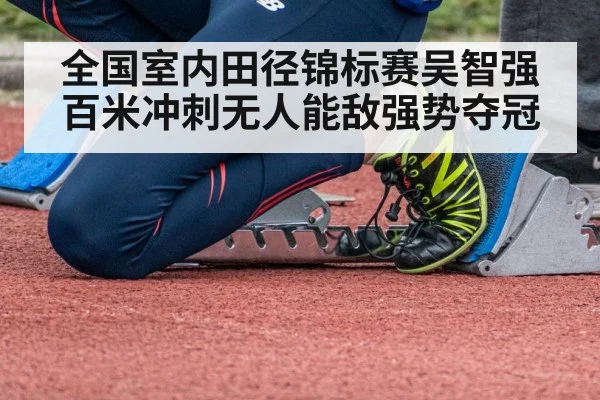 全国室内田径锦标赛吴智强百米冲刺无人能敌强势夺冠