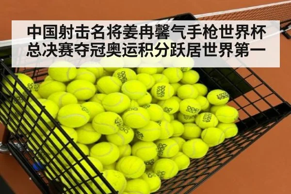 中国射击名将姜冉馨气手枪世界杯总决赛夺冠奥运积分跃居世界第一