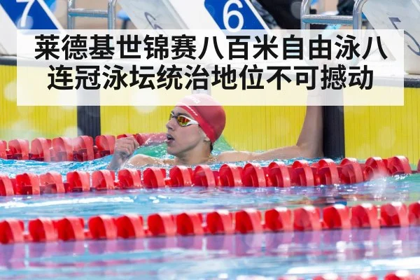 莱德基世锦赛八百米自由泳八连冠泳坛统治地位不可撼动
