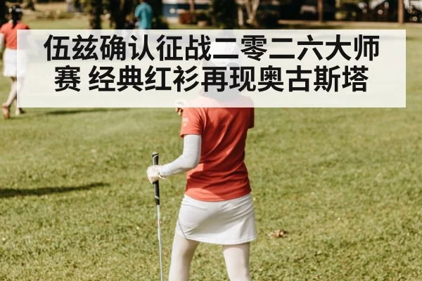 伍兹确认征战二零二六大师赛 经典红衫再现奥古斯塔